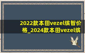 2022款本田vezel缤智价格_2024款本田vezel缤智价格