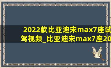 2022款比亚迪宋max7座试驾视频_比亚迪宋max7座2024款