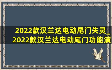 2022款汉兰达电动尾门失灵_2022款汉兰达电动尾门功能演示