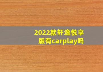 2022款轩逸悦享版有carplay吗