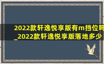 2022款轩逸悦享版有m挡位吗_2022款轩逸悦享版落地多少钱