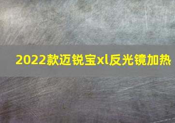 2022款迈锐宝xl反光镜加热