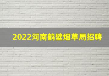 2022河南鹤壁烟草局招聘