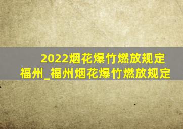 2022烟花爆竹燃放规定福州_福州烟花爆竹燃放规定