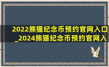 2022熊猫纪念币预约官网入口_2024熊猫纪念币预约官网入口