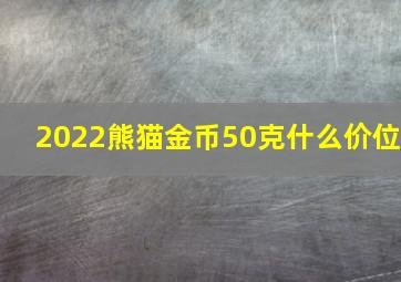 2022熊猫金币50克什么价位