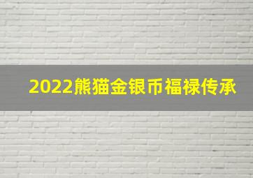 2022熊猫金银币福禄传承