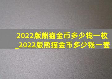2022版熊猫金币多少钱一枚_2022版熊猫金币多少钱一套