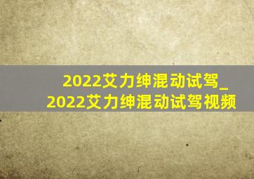 2022艾力绅混动试驾_2022艾力绅混动试驾视频