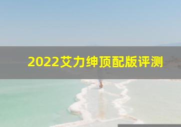 2022艾力绅顶配版评测