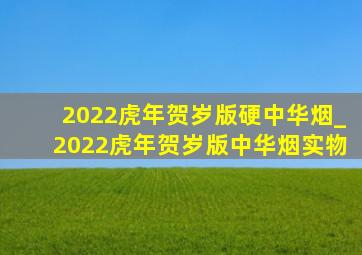 2022虎年贺岁版硬中华烟_2022虎年贺岁版中华烟实物