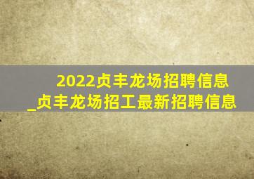 2022贞丰龙场招聘信息_贞丰龙场招工最新招聘信息