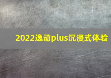 2022逸动plus沉浸式体验