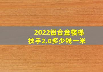 2022铝合金楼梯扶手2.0多少钱一米