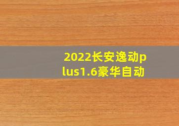 2022长安逸动plus1.6豪华自动