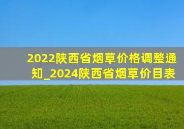 2022陕西省烟草价格调整通知_2024陕西省烟草价目表