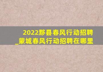 2022黟县春风行动招聘_蒙城春风行动招聘在哪里