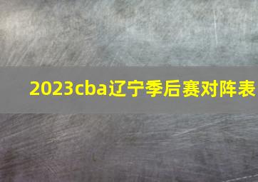 2023cba辽宁季后赛对阵表