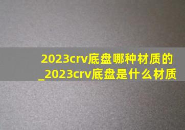 2023crv底盘哪种材质的_2023crv底盘是什么材质