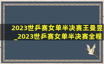 2023世乒赛女单半决赛王曼昱_2023世乒赛女单半决赛全程回放