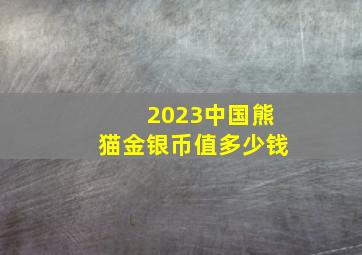 2023中国熊猫金银币值多少钱