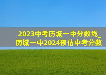 2023中考历城一中分数线_历城一中2024预估中考分数