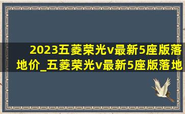 2023五菱荣光v最新5座版落地价_五菱荣光v最新5座版落地价