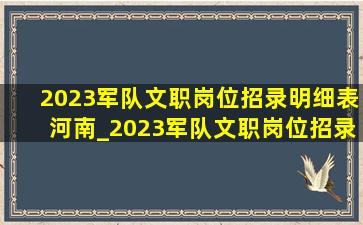 2023军队文职岗位招录明细表河南_2023军队文职岗位招录明细表