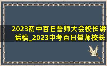 2023初中百日誓师大会校长讲话稿_2023中考百日誓师校长讲话稿