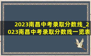 2023南昌中考录取分数线_2023南昌中考录取分数线一览表