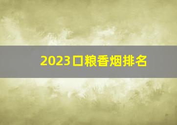 2023口粮香烟排名