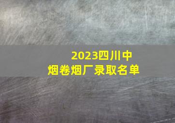 2023四川中烟卷烟厂录取名单