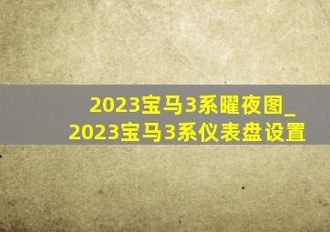 2023宝马3系曜夜图_2023宝马3系仪表盘设置