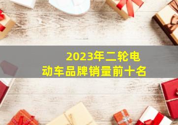 2023年二轮电动车品牌销量前十名