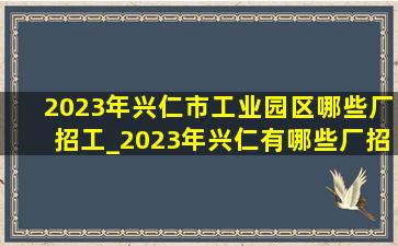 2023年兴仁市工业园区哪些厂招工_2023年兴仁有哪些厂招工
