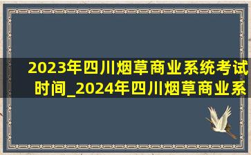 2023年四川烟草商业系统考试时间_2024年四川烟草商业系统笔试时间