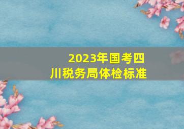 2023年国考四川税务局体检标准