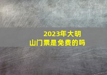 2023年大明山门票是免费的吗