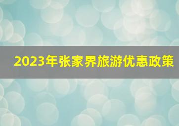 2023年张家界旅游优惠政策