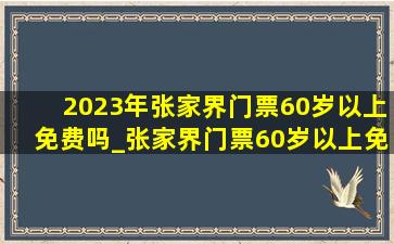 2023年张家界门票60岁以上免费吗_张家界门票60岁以上免费吗