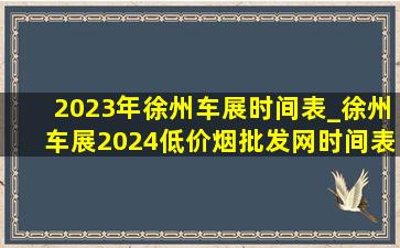 2023年徐州车展时间表_徐州车展2024(低价烟批发网)时间表