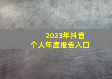 2023年抖音个人年度报告入口