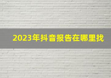 2023年抖音报告在哪里找