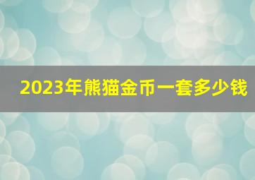 2023年熊猫金币一套多少钱