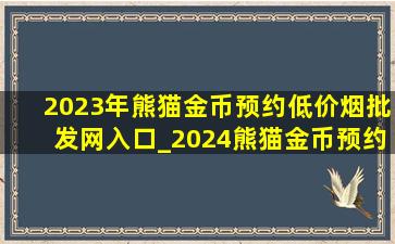 2023年熊猫金币预约(低价烟批发网)入口_2024熊猫金币预约(低价烟批发网)入口