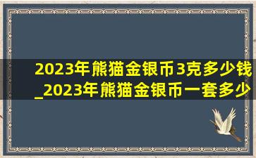 2023年熊猫金银币3克多少钱_2023年熊猫金银币一套多少钱