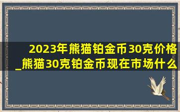 2023年熊猫铂金币30克价格_熊猫30克铂金币现在市场什么价格