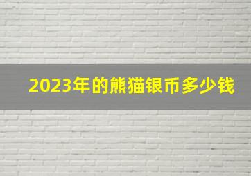 2023年的熊猫银币多少钱