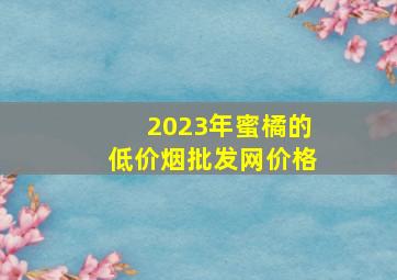 2023年蜜橘的(低价烟批发网)价格