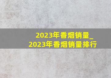 2023年香烟销量_2023年香烟销量排行